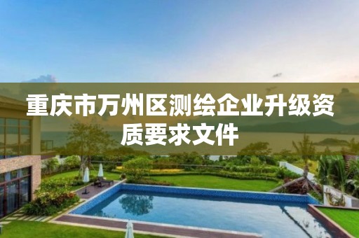 重庆市万州区测绘企业升级资质要求文件