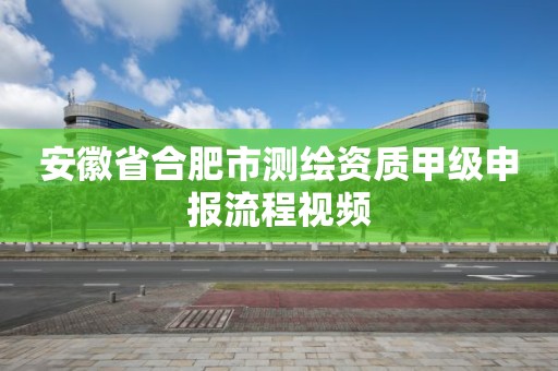 安徽省合肥市测绘资质甲级申报流程视频