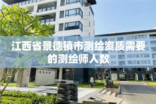 江西省景德镇市测绘资质需要的测绘师人数