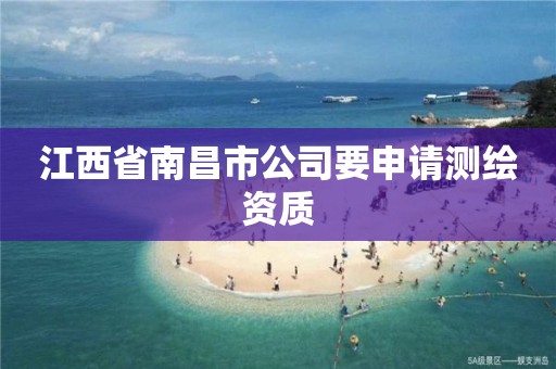 江西省南昌市公司要申请测绘资质