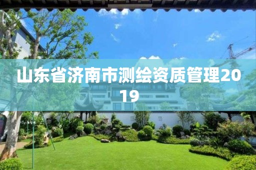 山东省济南市测绘资质管理2019