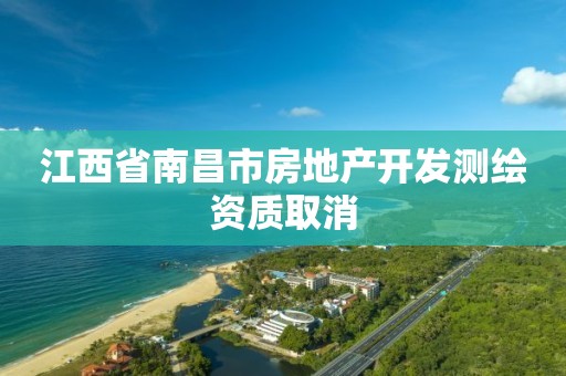 江西省南昌市房地产开发测绘资质取消