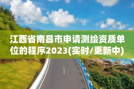 江西省南昌市申请测绘资质单位的程序2023(实时/更新中)