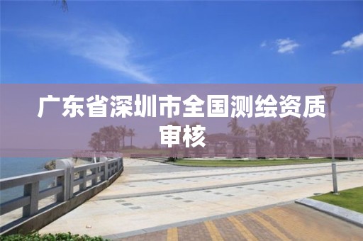 广东省深圳市全国测绘资质审核