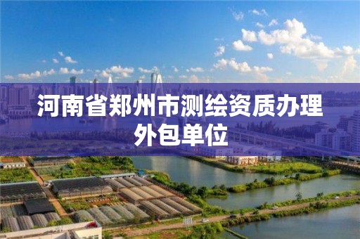 河南省郑州市测绘资质办理外包单位