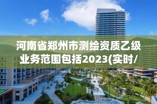 河南省郑州市测绘资质乙级业务范围包括2023(实时/更新中)