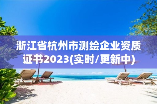 浙江省杭州市测绘企业资质证书2023(实时/更新中)