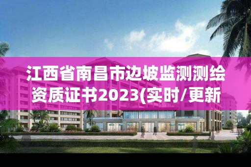 江西省南昌市边坡监测测绘资质证书2023(实时/更新中)