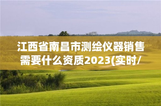 江西省南昌市测绘仪器销售需要什么资质2023(实时/更新中)