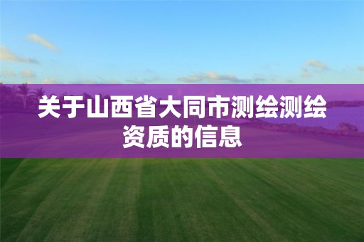 关于山西省大同市测绘测绘资质的信息