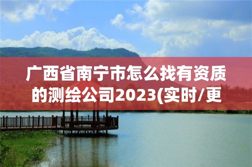 广西省南宁市怎么找有资质的测绘公司2023(实时/更新中)