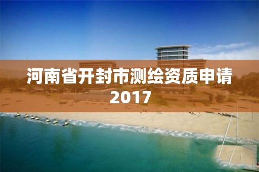 河南省开封市测绘资质申请2017