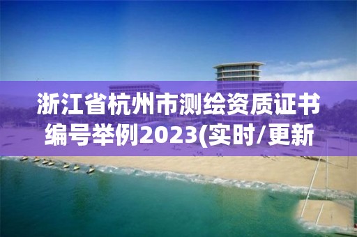 浙江省杭州市测绘资质证书编号举例2023(实时/更新中)