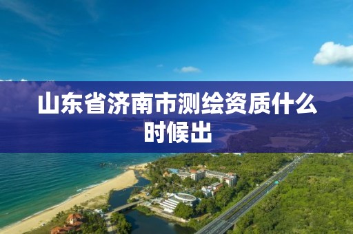 山东省济南市测绘资质什么时候出