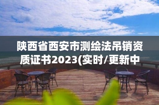 陕西省西安市测绘法吊销资质证书2023(实时/更新中)