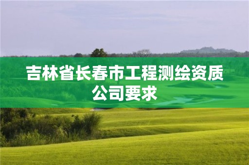 吉林省长春市工程测绘资质公司要求