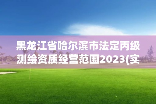 黑龙江省哈尔滨市法定丙级测绘资质经营范围2023(实时/更新中)