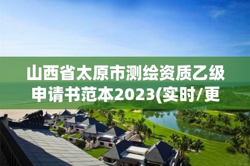 山西省太原市测绘资质乙级申请书范本2023(实时/更新中)