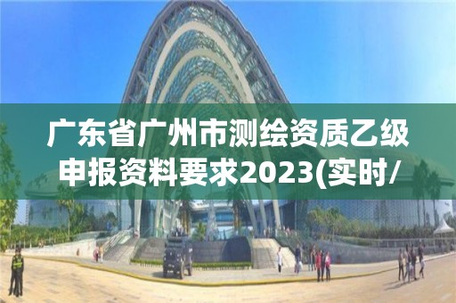 广东省广州市测绘资质乙级申报资料要求2023(实时/更新中)