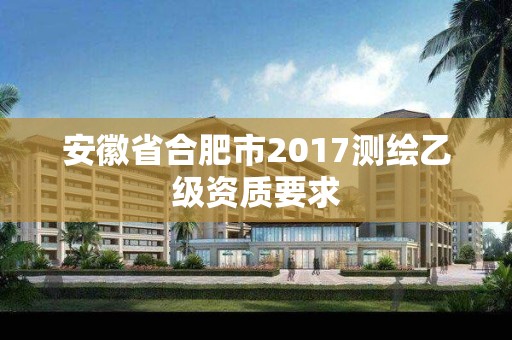 安徽省合肥市2017测绘乙级资质要求