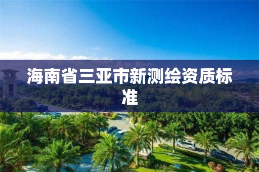 海南省三亚市新测绘资质标准