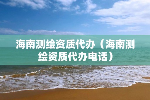 海南测绘资质代办（海南测绘资质代办电话）