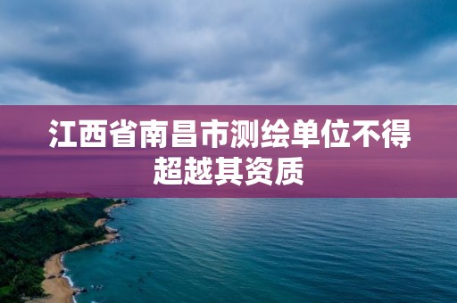 江西省南昌市测绘单位不得超越其资质