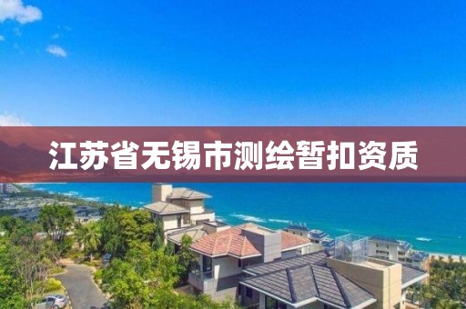 江苏省无锡市测绘暂扣资质