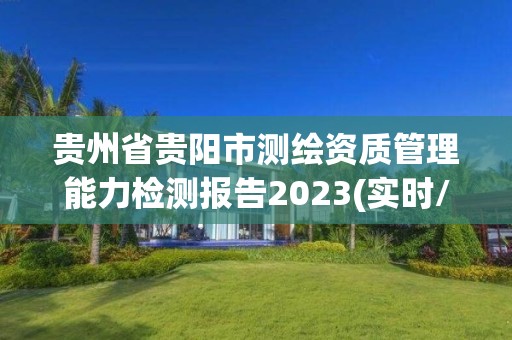 贵州省贵阳市测绘资质管理能力检测报告2023(实时/更新中)