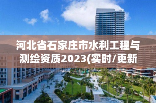 河北省石家庄市水利工程与测绘资质2023(实时/更新中)