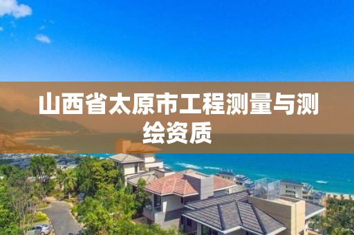 山西省太原市工程测量与测绘资质