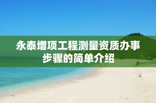 永泰增项工程测量资质办事步骤的简单介绍