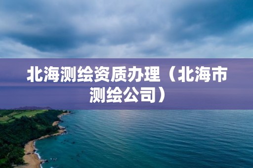 北海测绘资质办理（北海市测绘公司）