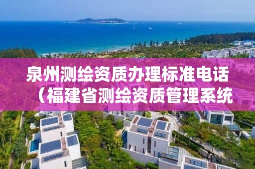 泉州测绘资质办理标准电话（福建省测绘资质管理系统）