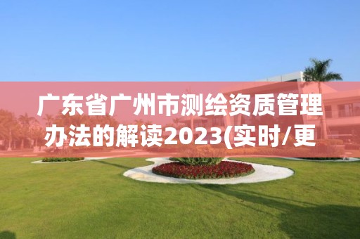 广东省广州市测绘资质管理办法的解读2023(实时/更新中)