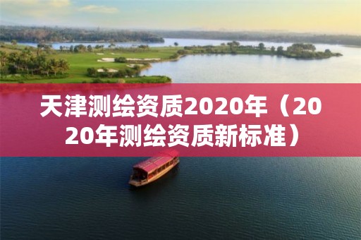 天津测绘资质2020年（2020年测绘资质新标准）