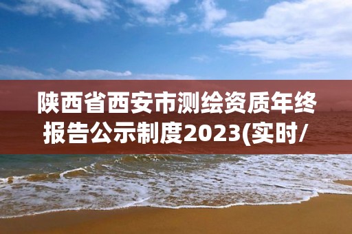 陕西省西安市测绘资质年终报告公示制度2023(实时/更新中)