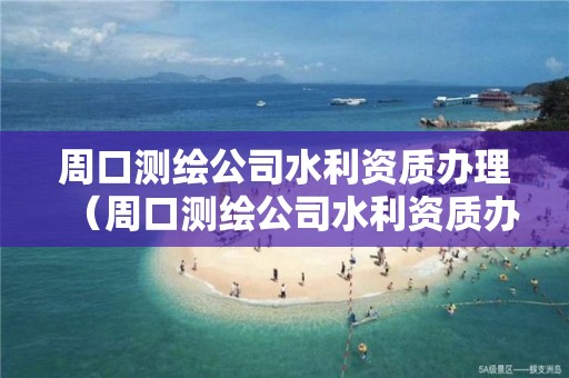 周口测绘公司水利资质办理（周口测绘公司水利资质办理电话）