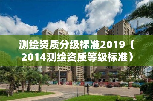 测绘资质分级标准2019（2014测绘资质等级标准）