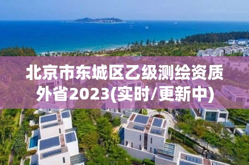 北京市东城区乙级测绘资质外省2023(实时/更新中)