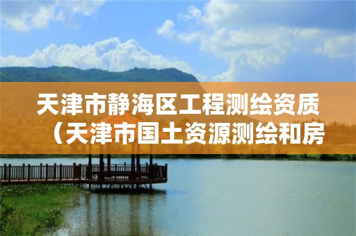 天津市静海区工程测绘资质（天津市国土资源测绘和房屋测量中心）