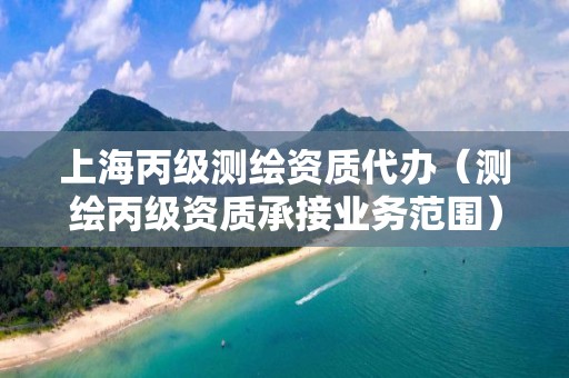 上海丙级测绘资质代办（测绘丙级资质承接业务范围）