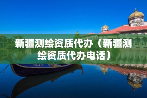 新疆测绘资质代办（新疆测绘资质代办电话）