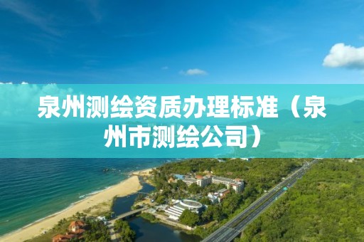 泉州测绘资质办理标准（泉州市测绘公司）