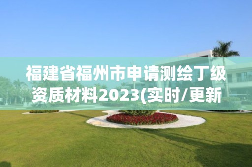 福建省福州市申请测绘丁级资质材料2023(实时/更新中)