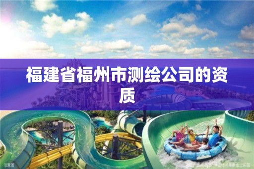 福建省福州市测绘公司的资质