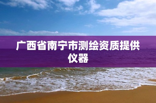 广西省南宁市测绘资质提供仪器