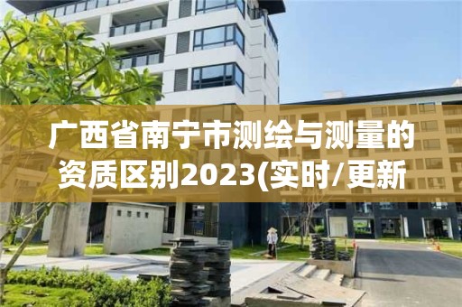 广西省南宁市测绘与测量的资质区别2023(实时/更新中)