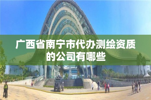 广西省南宁市代办测绘资质的公司有哪些