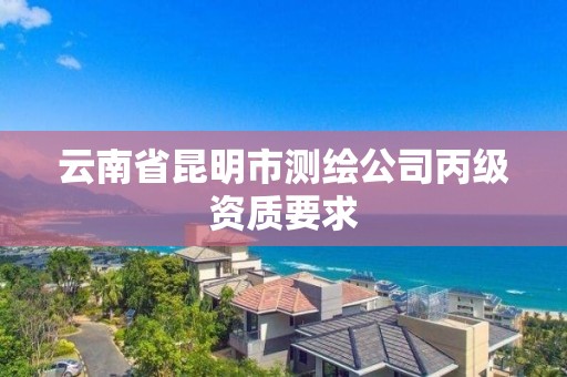 云南省昆明市测绘公司丙级资质要求